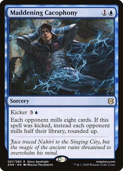 Maddening Cacophony, a two-mana blue sorcery that mills eight from each opponent, or half of each opponent's library when kicked for six mana.